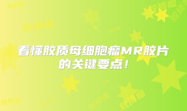 看懂胶质母细胞瘤MR胶片的关键要点！