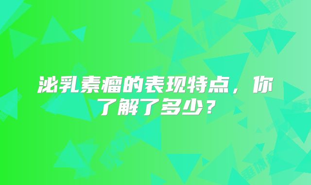 泌乳素瘤的表现特点，你了解了多少？
