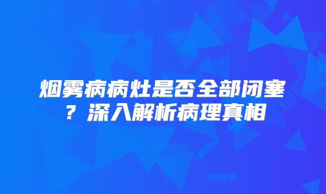 烟雾病病灶是否全部闭塞？深入解析病理真相