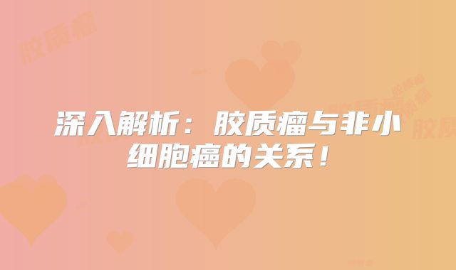 深入解析：胶质瘤与非小细胞癌的关系！