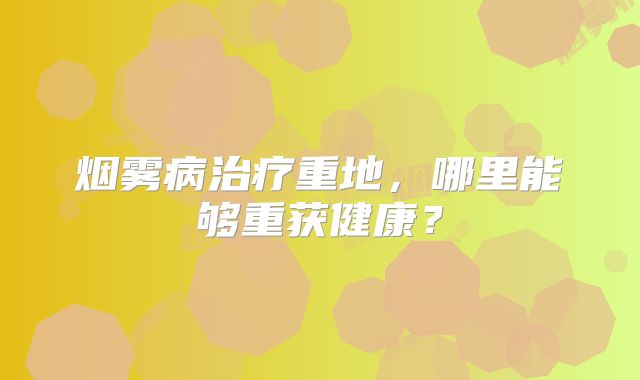 烟雾病治疗重地，哪里能够重获健康？