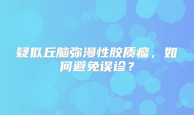 疑似丘脑弥漫性胶质瘤，如何避免误诊？