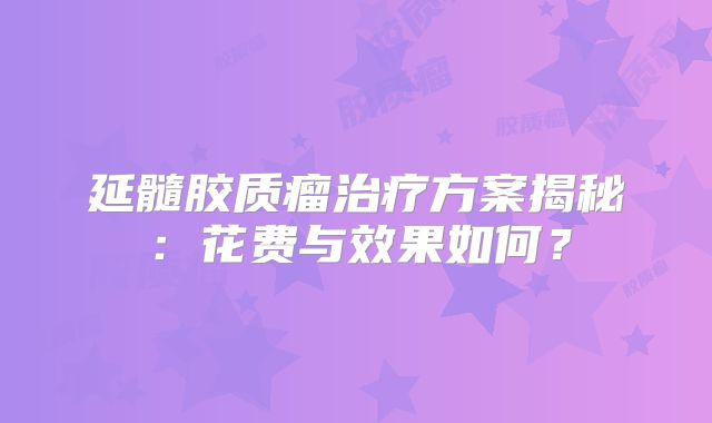 延髓胶质瘤治疗方案揭秘：花费与效果如何？