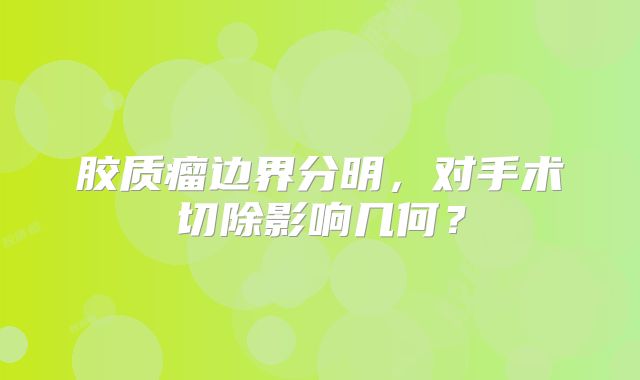 胶质瘤边界分明，对手术切除影响几何？