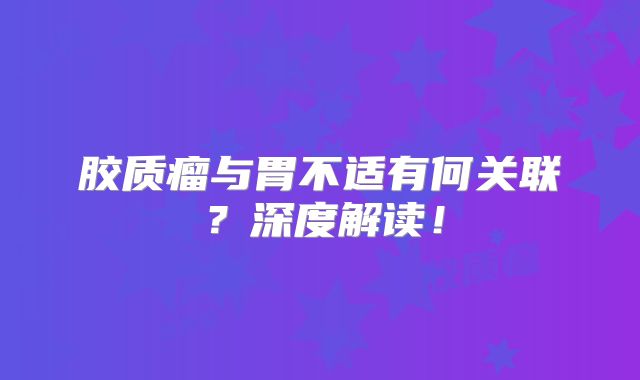 胶质瘤与胃不适有何关联？深度解读！