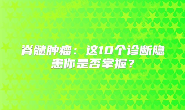 脊髓肿瘤：这10个诊断隐患你是否掌握？