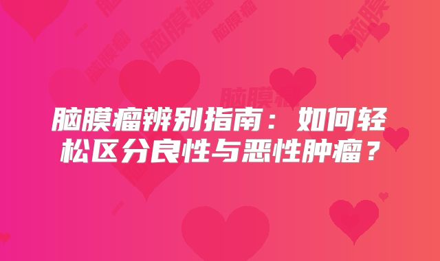 脑膜瘤辨别指南：如何轻松区分良性与恶性肿瘤？