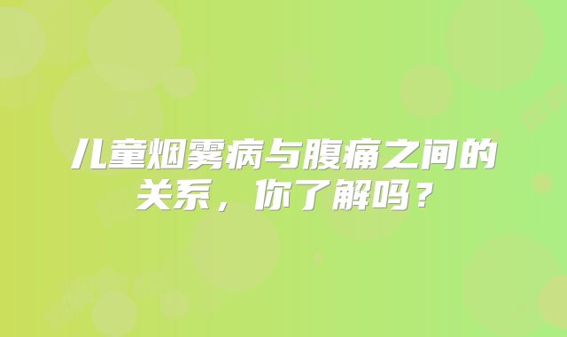 儿童烟雾病与腹痛之间的关系，你了解吗？