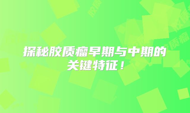 探秘胶质瘤早期与中期的关键特征！