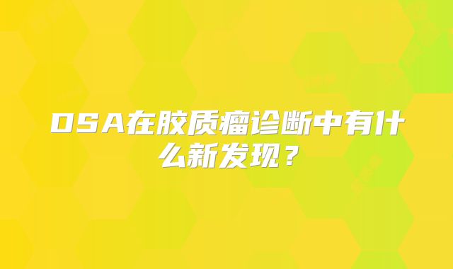 DSA在胶质瘤诊断中有什么新发现？