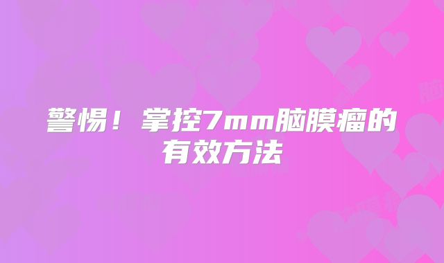 警惕！掌控7mm脑膜瘤的有效方法