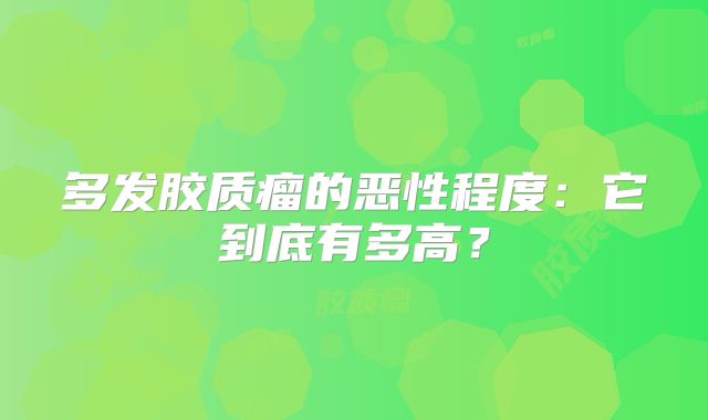 多发胶质瘤的恶性程度：它到底有多高？