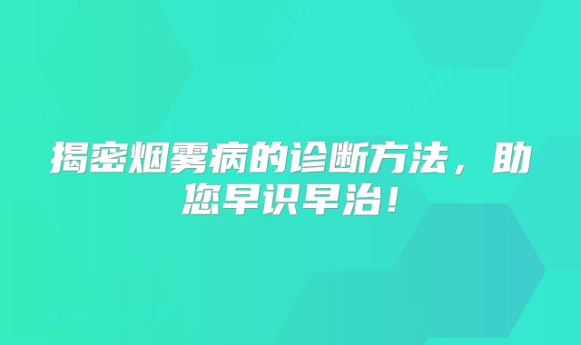 揭密烟雾病的诊断方法，助您早识早治！