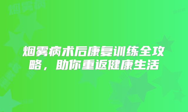 烟雾病术后康复训练全攻略，助你重返健康生活
