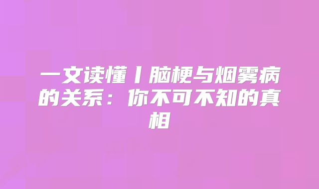 一文读懂丨脑梗与烟雾病的关系：你不可不知的真相