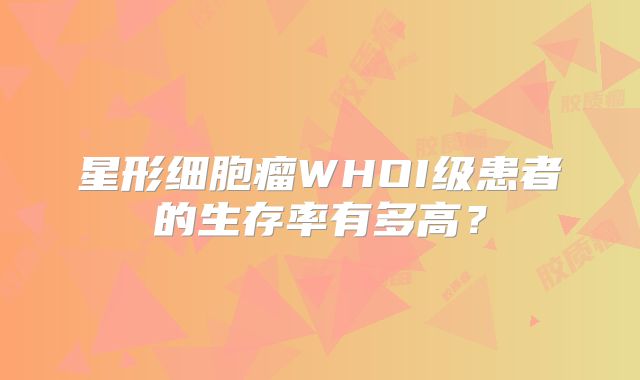 星形细胞瘤WHOI级患者的生存率有多高？