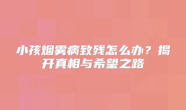 小孩烟雾病致残怎么办？揭开真相与希望之路
