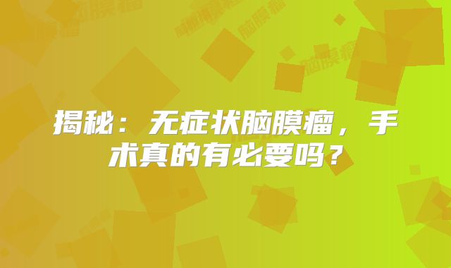 揭秘：无症状脑膜瘤，手术真的有必要吗？