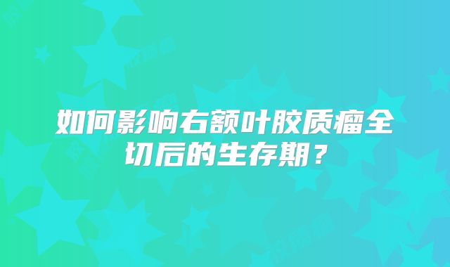 如何影响右额叶胶质瘤全切后的生存期？