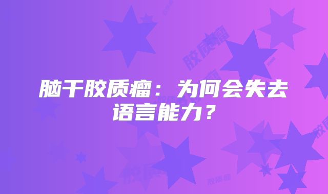 脑干胶质瘤：为何会失去语言能力？