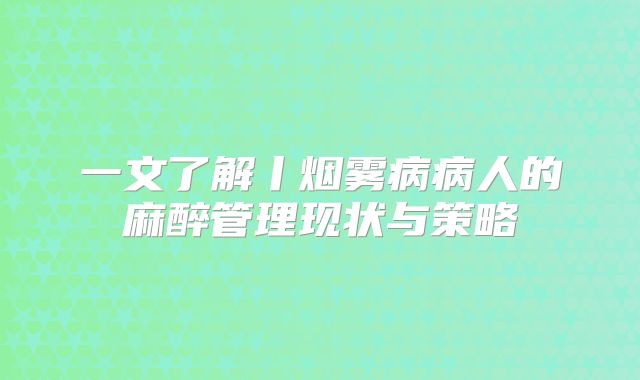 一文了解丨烟雾病病人的麻醉管理现状与策略