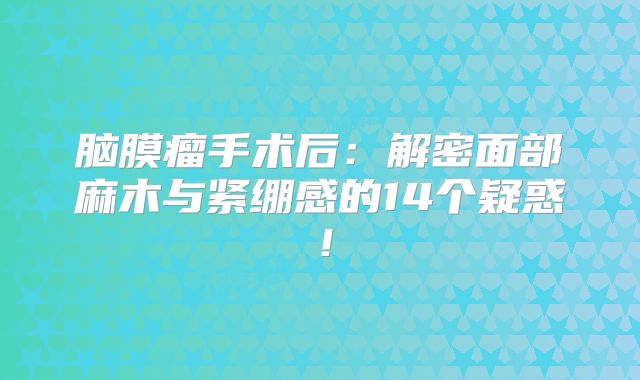 脑膜瘤手术后：解密面部麻木与紧绷感的14个疑惑！