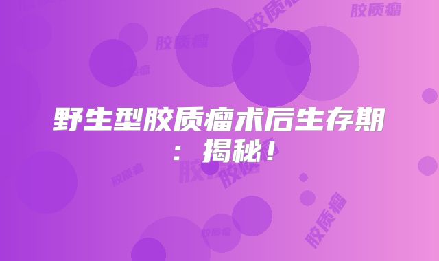 野生型胶质瘤术后生存期：揭秘！