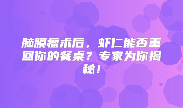脑膜瘤术后，虾仁能否重回你的餐桌？专家为你揭秘！