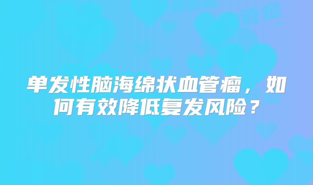 单发性脑海绵状血管瘤，如何有效降低复发风险？