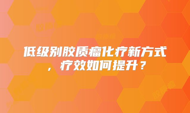 低级别胶质瘤化疗新方式，疗效如何提升？