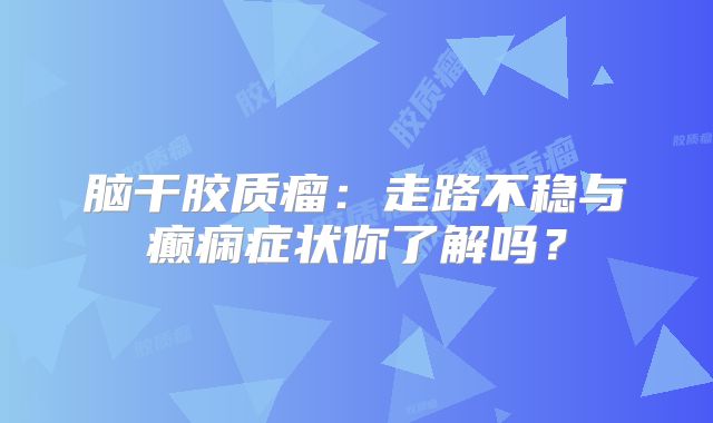 脑干胶质瘤：走路不稳与癫痫症状你了解吗？