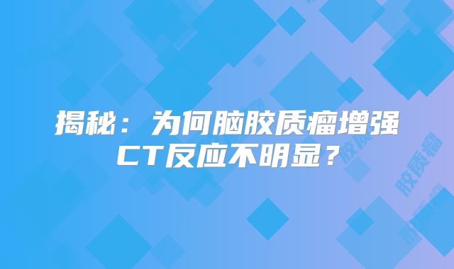 揭秘：为何脑胶质瘤增强CT反应不明显？