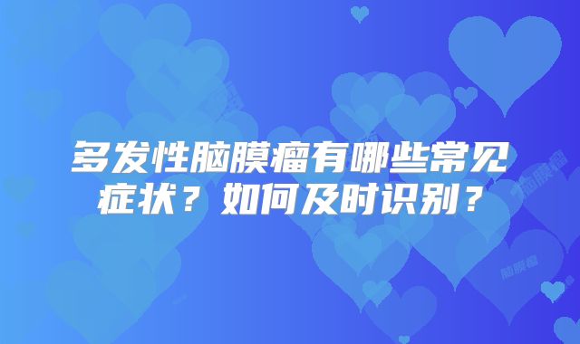 多发性脑膜瘤有哪些常见症状？如何及时识别？