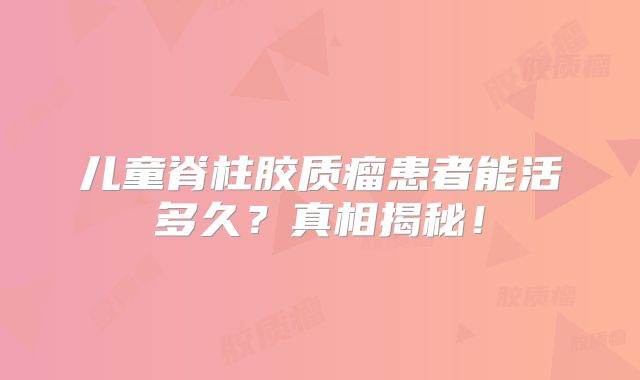 儿童脊柱胶质瘤患者能活多久？真相揭秘！