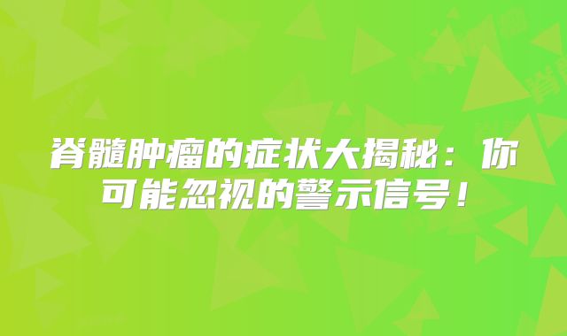脊髓肿瘤的症状大揭秘：你可能忽视的警示信号！