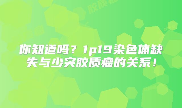 你知道吗？1p19染色体缺失与少突胶质瘤的关系！