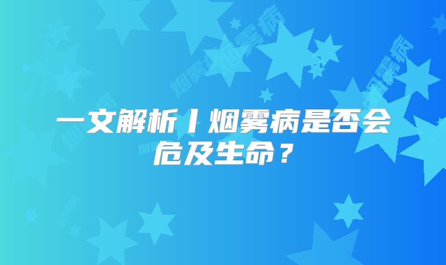 一文解析丨烟雾病是否会危及生命？