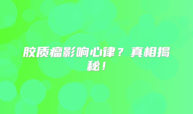 胶质瘤影响心律？真相揭秘！