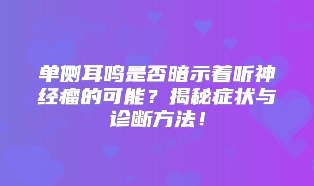 单侧耳鸣是否暗示着听神经瘤的可能？揭秘症状与诊断方法！