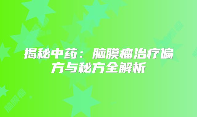 揭秘中药：脑膜瘤治疗偏方与秘方全解析