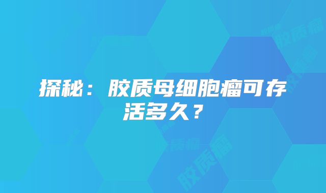 探秘：胶质母细胞瘤可存活多久？