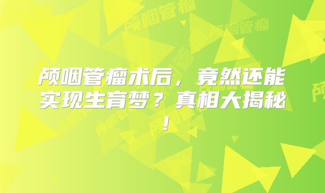 颅咽管瘤术后，竟然还能实现生育梦？真相大揭秘！