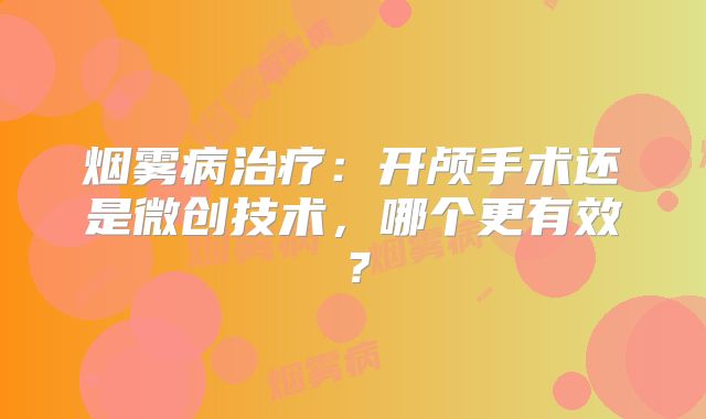 烟雾病治疗：开颅手术还是微创技术，哪个更有效？