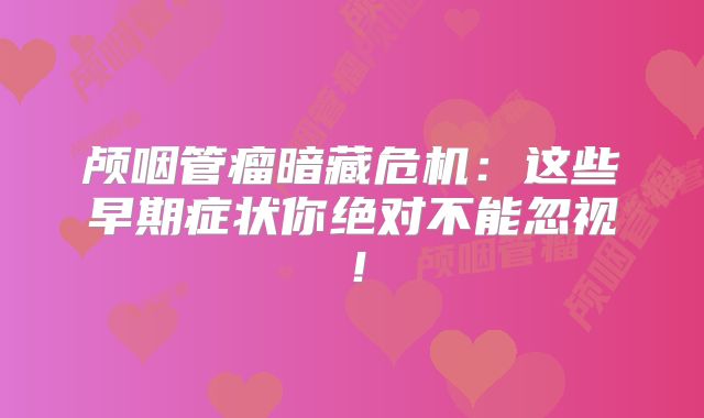 颅咽管瘤暗藏危机：这些早期症状你绝对不能忽视！