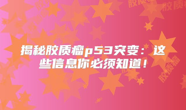 揭秘胶质瘤p53突变：这些信息你必须知道！