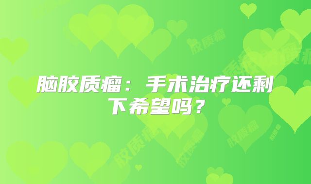 脑胶质瘤：手术治疗还剩下希望吗？