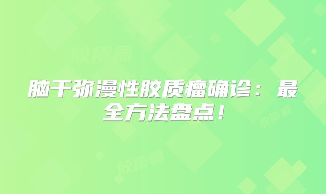 脑干弥漫性胶质瘤确诊：最全方法盘点！