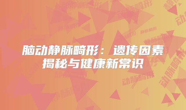 脑动静脉畸形：遗传因素揭秘与健康新常识