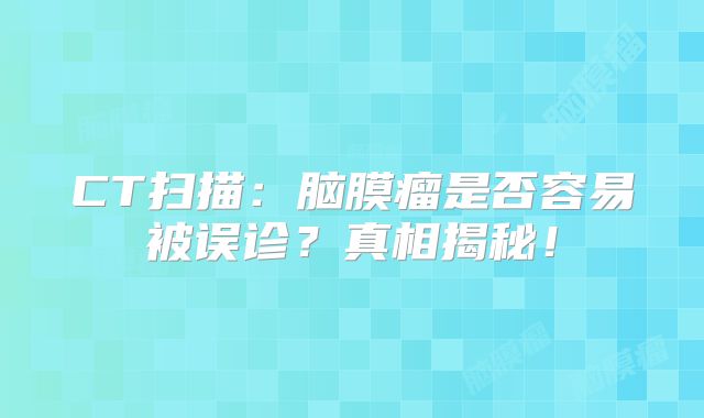 CT扫描：脑膜瘤是否容易被误诊？真相揭秘！