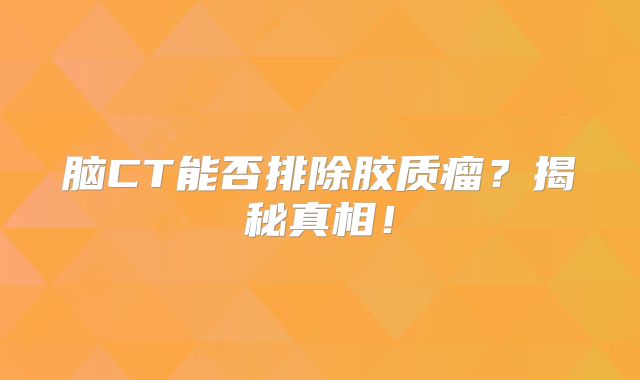 脑CT能否排除胶质瘤？揭秘真相！